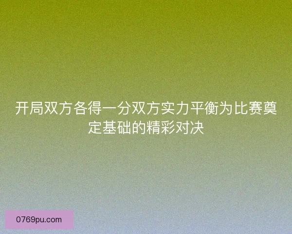 开局双方各得一分双方实力平衡为比赛奠定基础的精彩对决