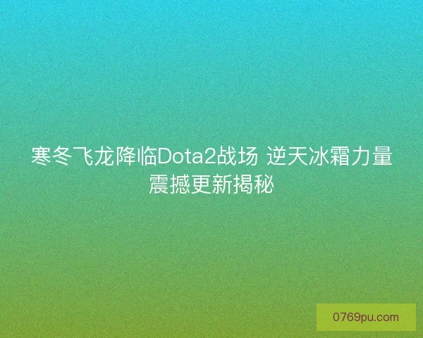 寒冬飞龙降临Dota2战场 逆天冰霜力量震撼更新揭秘