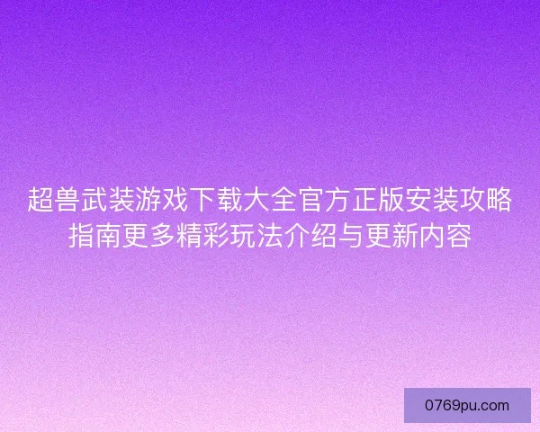 超兽武装游戏下载大全官方正版安装攻略指南更多精彩玩法介绍与更新内容