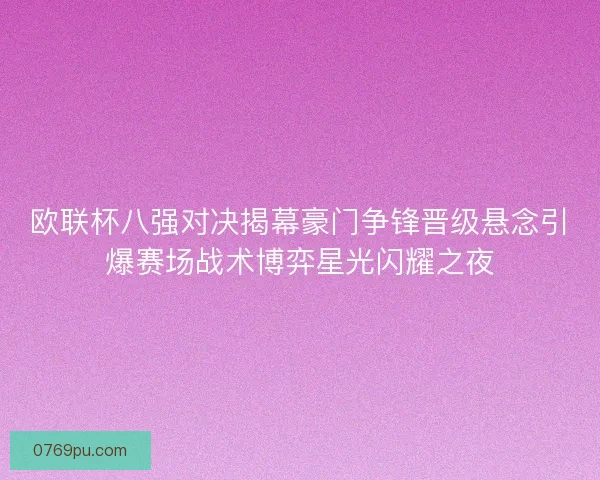 欧联杯八强对决揭幕豪门争锋晋级悬念引爆赛场战术博弈星光闪耀之夜